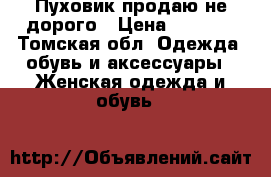 Пуховик продаю не дорого › Цена ­ 2 500 - Томская обл. Одежда, обувь и аксессуары » Женская одежда и обувь   